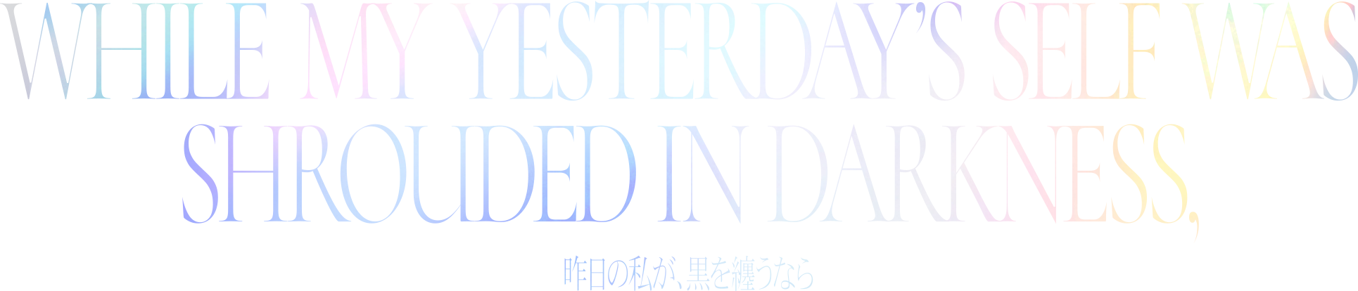 If yesterday’s self is shrouded in black, - 昨日の私が、黒を纏うなら