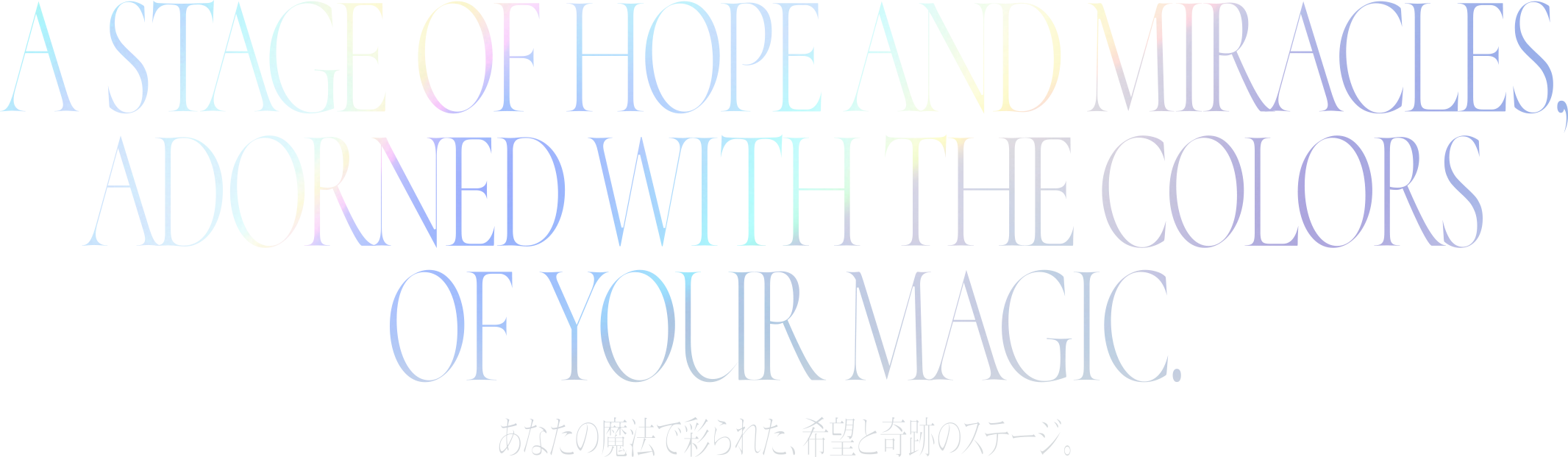 A stage of hope and miracles, painted by your magic. - あなたの魔法で彩られた、希望と奇跡のステージ。