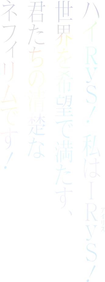 ハイRyS! 私はIRyS（アイリス）！ 世界を希望で満たす君たちの清楚なネフィリムです！